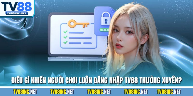 Điều gì khiến người chơi luôn đăng nhập TV88 thường xuyên?