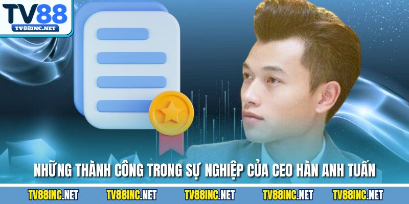 Những thành công trong sự nghiệp của Ceo Hàn Anh Tuấn